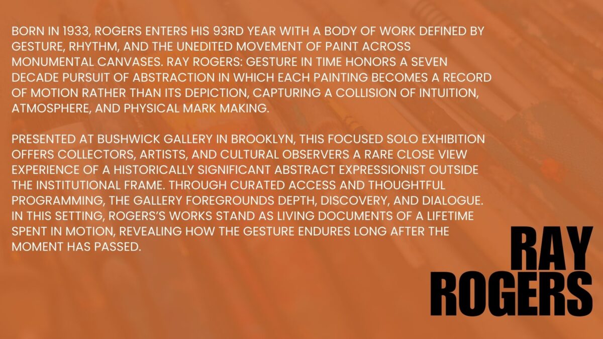 Abstract painting is a language of movement and memory. For over seven decades, Ray Rogers has translated rhythm, music, and atmosphere into sweeping gestures across monumental canvases. Each work is the record of an event rather than its illustration, capturing the precise moment when thought meets motion. This exhibition, Ray Rogers Gesture in Time, brings together paintings shaped by a lifetime of dedication to Abstract Expressionism and inventionism. Rogers rejects preconception, working directly on the canvas with a physicality that mirrors the improvisational flow of music. His works are both immediate and enduring, revealing an artist fully immersed in the act of creation.